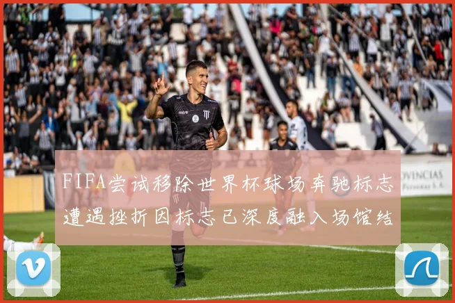 FIFA尝试移除世界杯球场奔驰标志遭遇挫折因标志已深度融入场馆结构