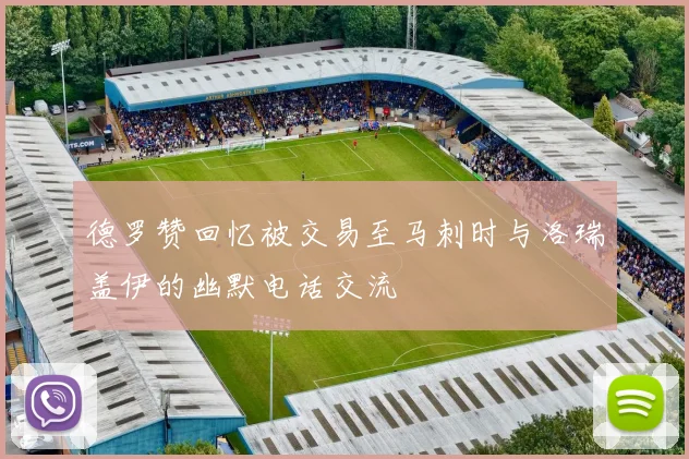 德罗赞回忆被交易至马刺时与洛瑞盖伊的幽默电话交流
