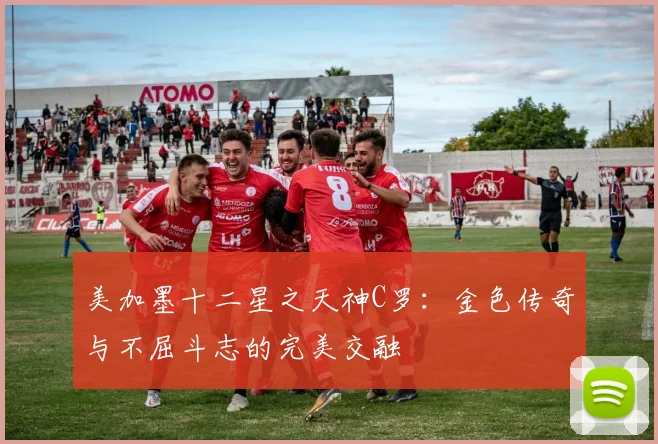 美加墨十二星之天神C罗：金色传奇与不屈斗志的完美交融